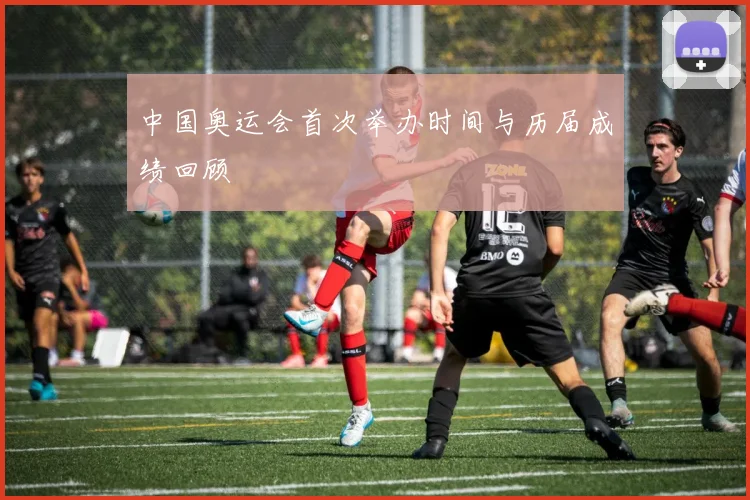 中国奥运会首次举办时间与历届成绩回顾