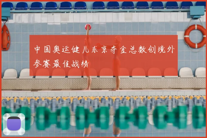 中国奥运健儿东京夺金总数创境外参赛最佳战绩