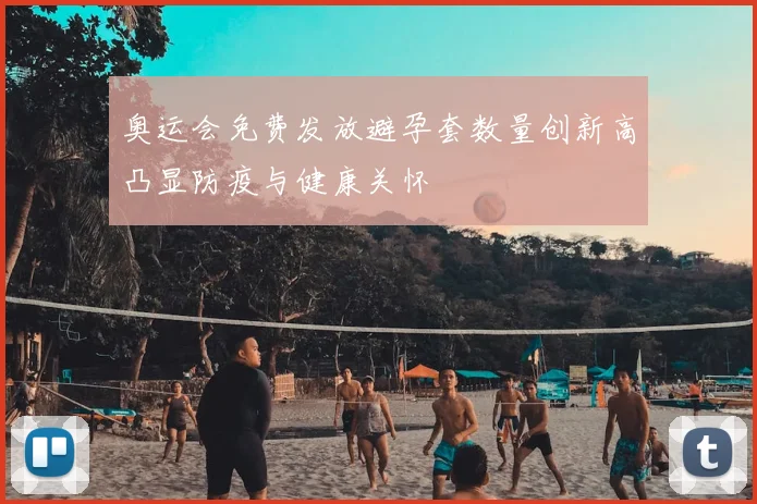 奥运会免费发放避孕套数量创新高凸显防疫与健康关怀