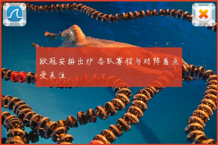 欧冠安排出炉 各队赛程与对阵看点受关注