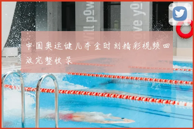 中国奥运健儿夺金时刻精彩视频回放完整收录
