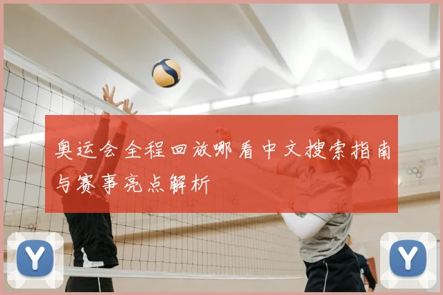 奥运会全程回放哪看中文搜索指南与赛事亮点解析