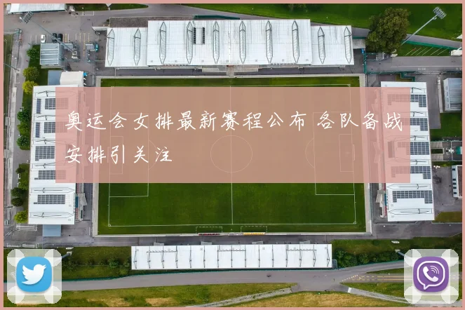 奥运会女排最新赛程公布 各队备战安排引关注