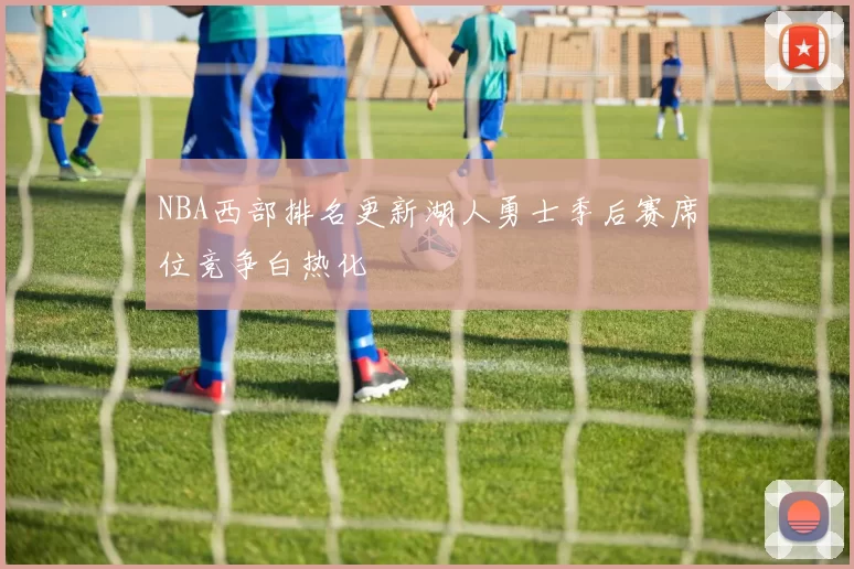 NBA西部排名更新湖人勇士季后赛席位竞争白热化