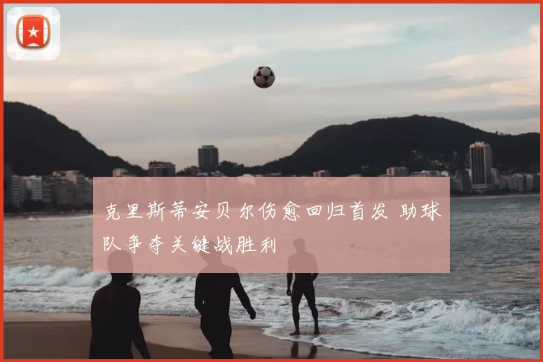 克里斯蒂安贝尔伤愈回归首发 助球队争夺关键战胜利
