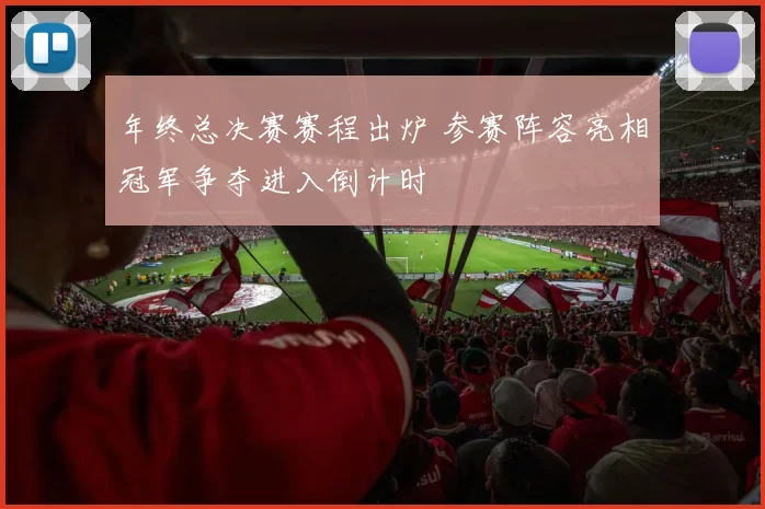 年终总决赛赛程出炉 参赛阵容亮相冠军争夺进入倒计时