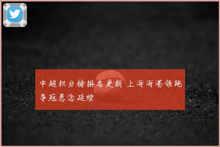 中超积分榜排名更新 上海海港领跑争冠悬念延续