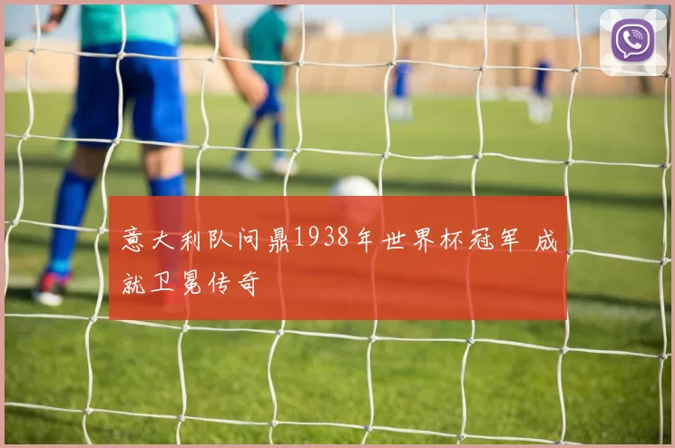 意大利队问鼎1938年世界杯冠军 成就卫冕传奇
