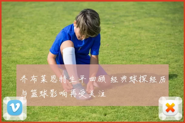 乔布莱恩特生平回顾 经典球探经历与篮球影响再受关注