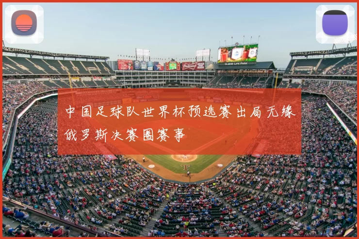 中国足球队世界杯预选赛出局无缘俄罗斯决赛圈赛事