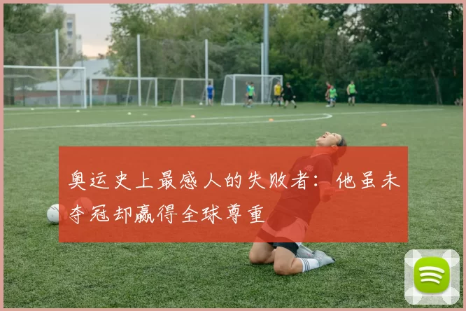 奥运史上最感人的失败者:他虽未夺冠却赢得全球尊重