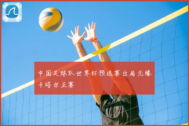 中国足球队世界杯预选赛出局无缘卡塔尔正赛