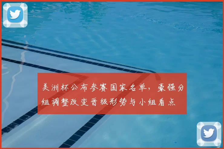 美洲杯公布参赛国家名单，豪强分组调整改变晋级形势与小组看点