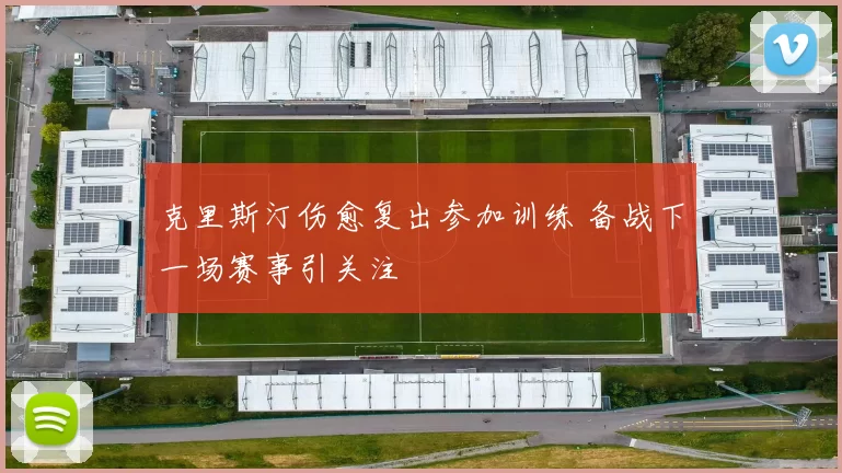 克里斯汀伤愈复出参加训练 备战下一场赛事引关注