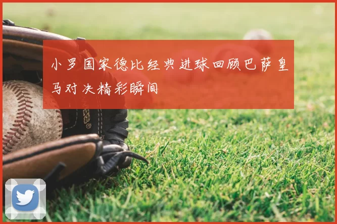 小罗国家德比经典进球回顾巴萨皇马对决精彩瞬间