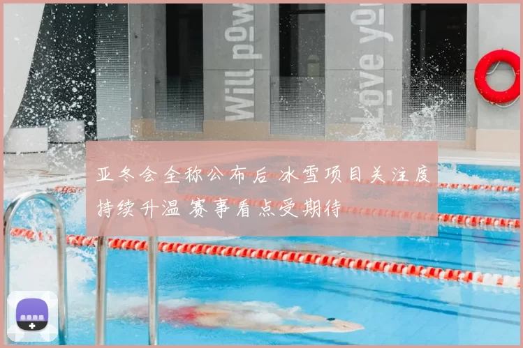 亚冬会全称公布后 冰雪项目关注度持续升温 赛事看点受期待