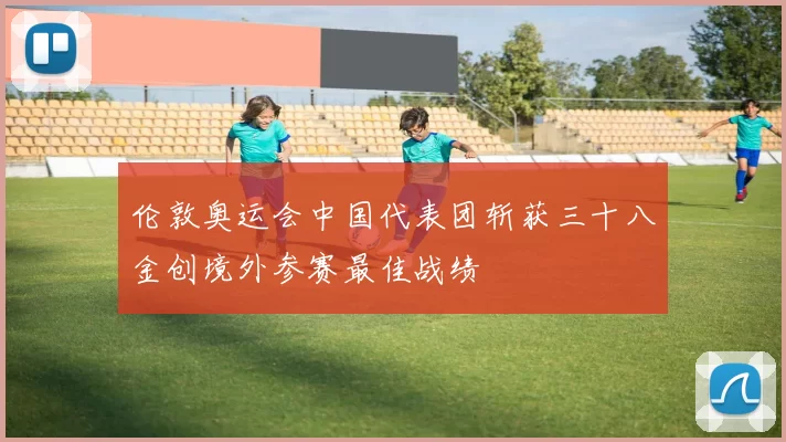 伦敦奥运会中国代表团斩获三十八金创境外参赛最佳战绩