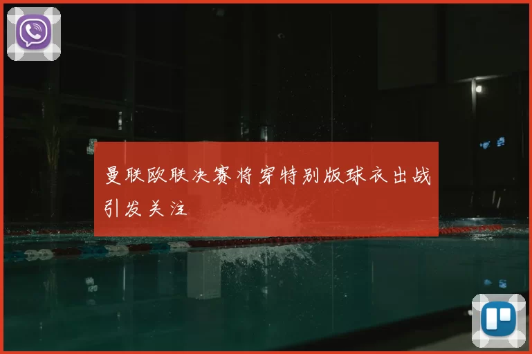曼联欧联决赛将穿特别版球衣出战引发关注