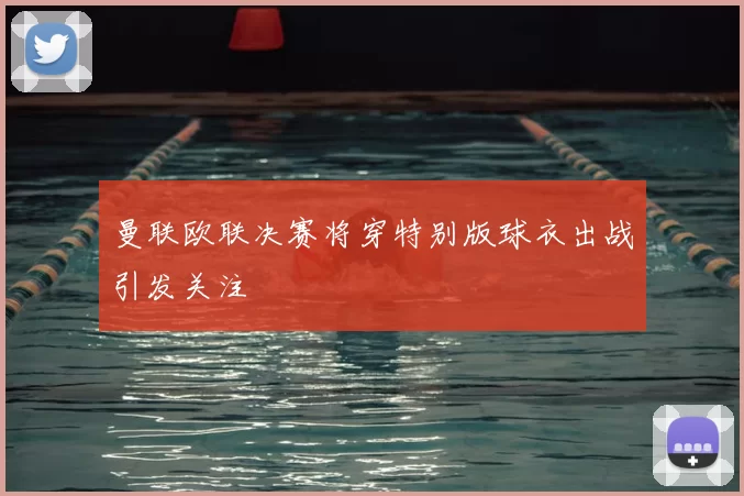 曼联欧联决赛将穿特别版球衣出战引发关注