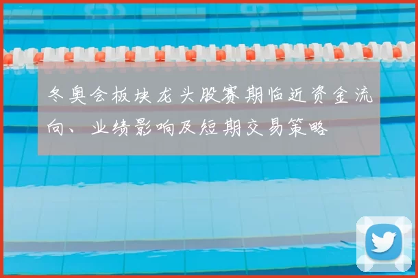 冬奥会板块龙头股赛期临近资金流向、业绩影响及短期交易策略