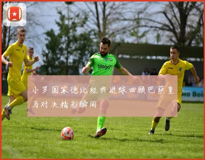 小罗国家德比经典进球回顾巴萨皇马对决精彩瞬间