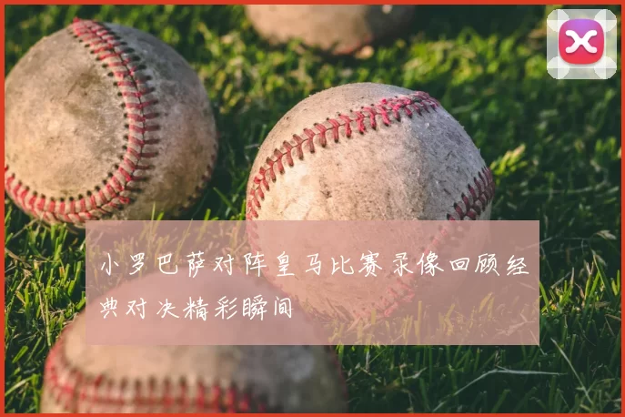 小罗巴萨对阵皇马比赛录像回顾经典对决精彩瞬间