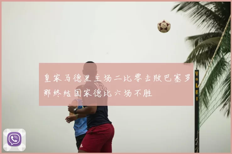 皇家马德里主场二比零击败巴塞罗那终结国家德比六场不胜