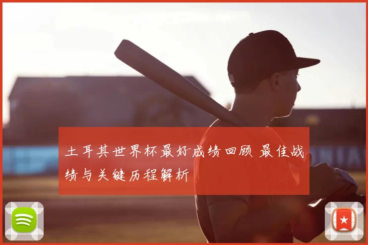 土耳其世界杯最好成绩回顾 最佳战绩与关键历程解析