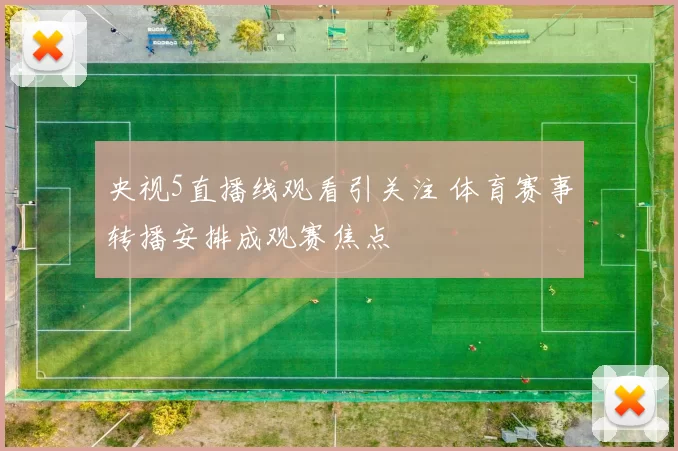 央视5直播线观看引关注 体育赛事转播安排成观赛焦点