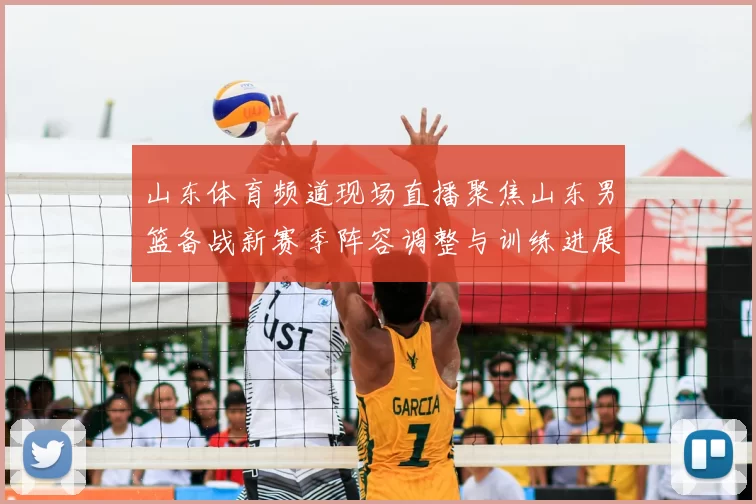 山东体育频道现场直播聚焦山东男篮备战新赛季阵容调整与训练进展